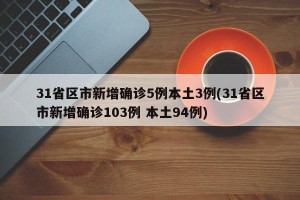 31省区市新增确诊5例本土3例(31省区市新增确诊103例 本土94例)