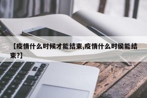 【疫情什么时候才能结束,疫情什么时侯能结束?】
