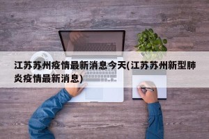 江苏苏州疫情最新消息今天(江苏苏州新型肺炎疫情最新消息)