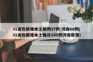 31省份新增本土病例97例:河南60例(31省份新增本土确诊108例河南疫情)