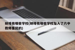 蚌埠有哪些学校(蚌埠有哪些学校加入了六中教师集团的)