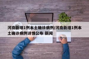 河南新增1例本土确诊病例/河南新增1例本土确诊病例详情公布 新闻