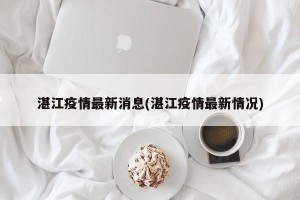 湛江疫情最新消息(湛江疫情最新情况)