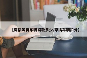 【穿插等待车辆罚款多少,穿插车辆扣分】