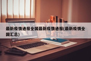 最新疫情通报全国最新疫情通报(最新疫情全国汇总)