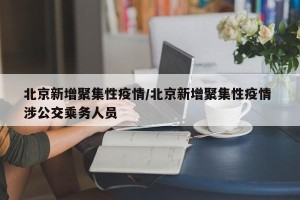 北京新增聚集性疫情/北京新增聚集性疫情 涉公交乘务人员