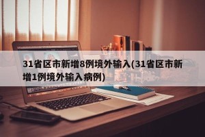 31省区市新增8例境外输入(31省区市新增1例境外输入病例)
