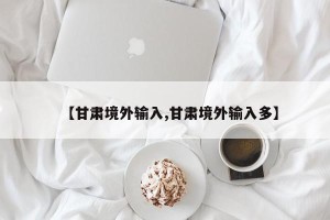 【甘肃境外输入,甘肃境外输入多】