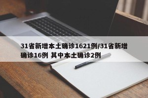 31省新增本土确诊1621例/31省新增确诊16例 其中本土确诊2例