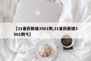 【31省份新增3561例,31省份新增3561例弋】