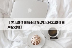 【河北疫情回顾全过程,河北2021疫情回顾全过程】