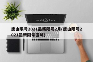 唐山限号2021最新限号2月(唐山限号2021最新限号区域)