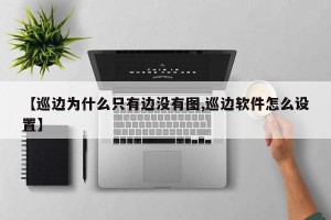 【巡边为什么只有边没有图,巡边软件怎么设置】