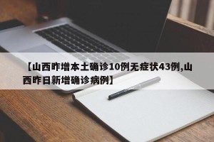 【山西昨增本土确诊10例无症状43例,山西昨日新增确诊病例】