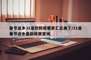春节返乡31省份防疫要求汇总来了/31省春节返乡最新政策查询
