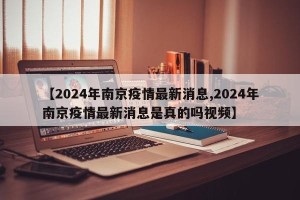 【2024年南京疫情最新消息,2024年南京疫情最新消息是真的吗视频】
