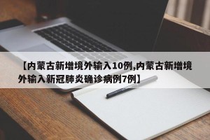 【内蒙古新增境外输入10例,内蒙古新增境外输入新冠肺炎确诊病例7例】
