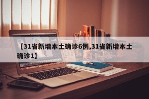 【31省新增本土确诊6例,31省新增本土确诊1】