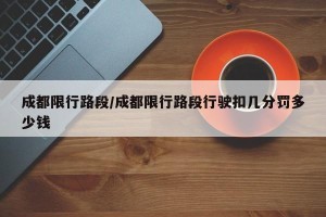 成都限行路段/成都限行路段行驶扣几分罚多少钱