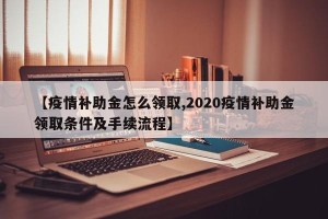 【疫情补助金怎么领取,2020疫情补助金领取条件及手续流程】