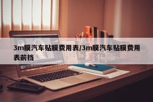 3m膜汽车贴膜费用表/3m膜汽车贴膜费用表前挡