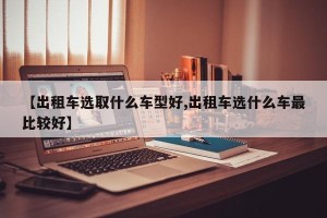 【出租车选取什么车型好,出租车选什么车最比较好】