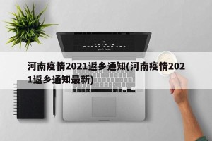 河南疫情2021返乡通知(河南疫情2021返乡通知最新)