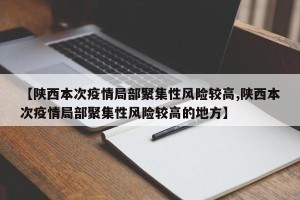 【陕西本次疫情局部聚集性风险较高,陕西本次疫情局部聚集性风险较高的地方】