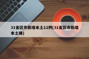 31省区市新增本土12例(31省区市新增本土确)