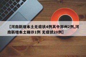 【河南新增本土无症状4例其中郑州2例,河南新增本土确诊1例 无症状28例】
