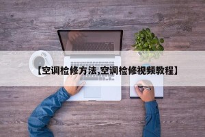 【空调检修方法,空调检修视频教程】