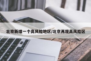 北京新增一个高风险地区/北京再现高风险区