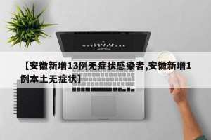【安徽新增13例无症状感染者,安徽新增1例本土无症状】