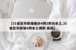 【31省区市新增确诊4例2例为本土,31省区市新增4例本土病例 新闻】