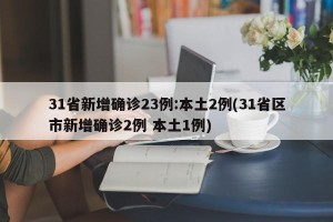 31省新增确诊23例:本土2例(31省区市新增确诊2例 本土1例)