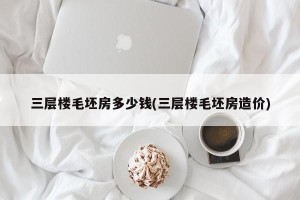 三层楼毛坯房多少钱(三层楼毛坯房造价)