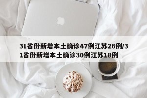31省份新增本土确诊47例江苏26例/31省份新增本土确诊30例江苏18例