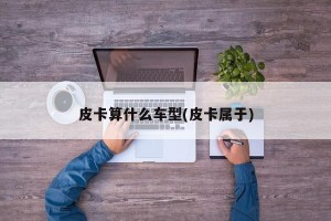 皮卡算什么车型(皮卡属于)