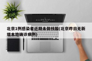 北京1例感染者近期未做核酸(北京昨日无新增本地确诊病例)