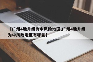 【广州4地升级为中风险地区,广州4地升级为中风险地区有哪些】