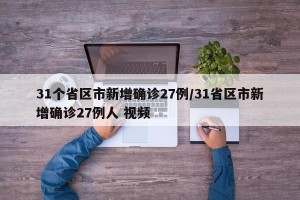 31个省区市新增确诊27例/31省区市新增确诊27例人 视频
