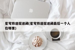 星穹铁道捉迷藏(星穹铁道捉迷藏最后一个人在哪里)