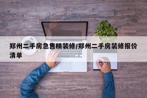 郑州二手房急售精装修/郑州二手房装修报价清单