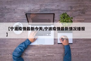 【宁波疫情最新今天,宁波疫情最新情况播报】