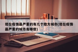 现在疫情最严重的有几个地方城市(现在疫情最严重的城市有哪些)