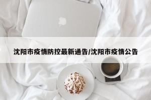 沈阳市疫情防控最新通告/沈阳市疫情公告