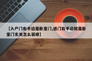 【入户门右手边是卧室门,进门右手边就是卧室门玄关怎么装修】