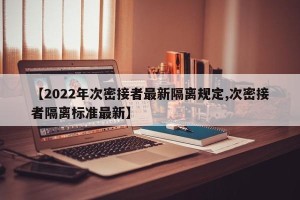 【2022年次密接者最新隔离规定,次密接者隔离标准最新】