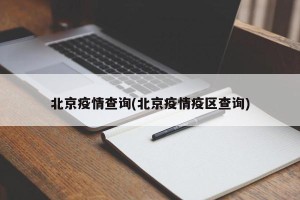 北京疫情查询(北京疫情疫区查询)