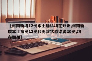 【河南新增12例本土确诊均在郑州,河南新增本土病例12例和无症状感染者20例,均在郑州】